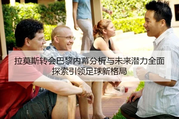 拉莫斯转会巴黎内幕分析与未来潜力全面探索引领足球新格局