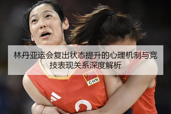 林丹亚运会复出状态提升的心理机制与竞技表现关系深度解析