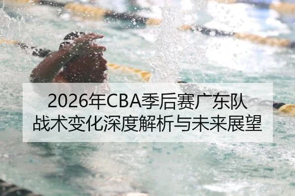 2026年CBA季后赛广东队战术变化深度解析与未来展望